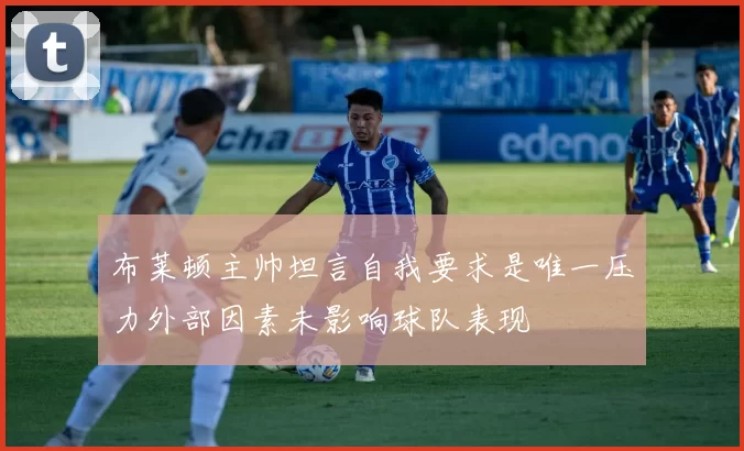 布莱顿主帅坦言自我要求是唯一压力外部因素未影响球队表现
