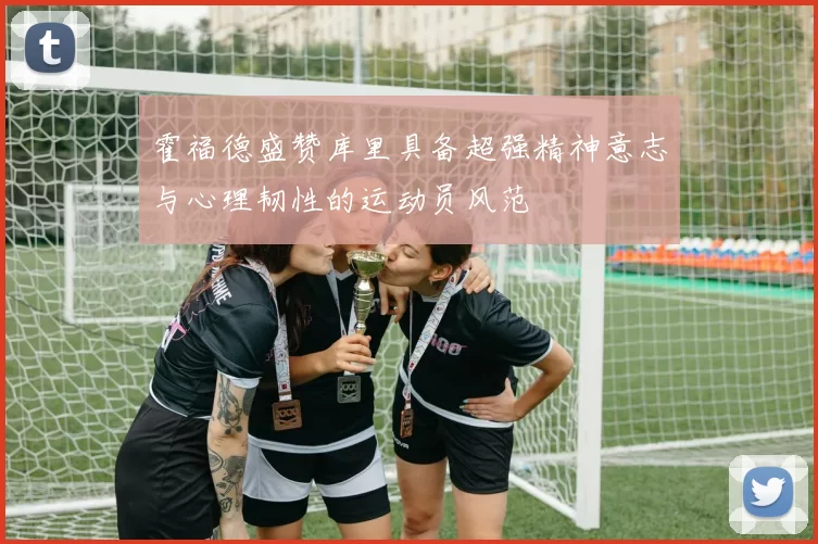 霍福德盛赞库里具备超强精神意志与心理韧性的运动员风范