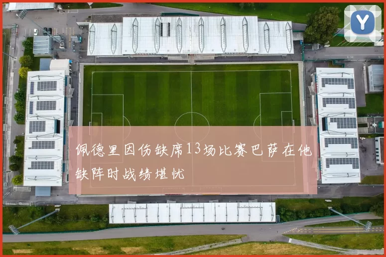 佩德里因伤缺席13场比赛巴萨在他缺阵时战绩堪忧