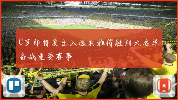 C罗即将复出入选利雅得胜利大名单备战重要赛事