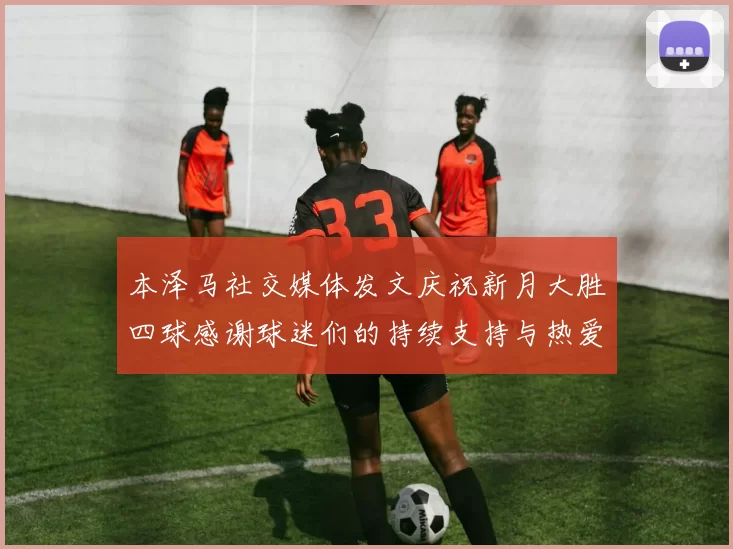 本泽马社交媒体发文庆祝新月大胜四球感谢球迷们的持续支持与热爱
