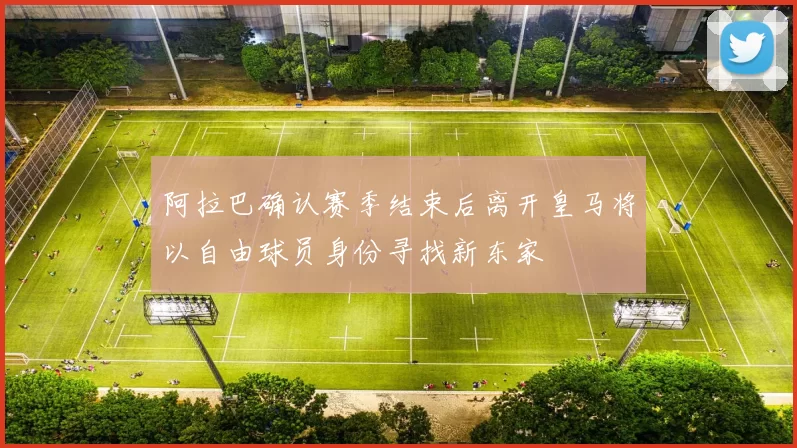 阿拉巴确认赛季结束后离开皇马将以自由球员身份寻找新东家