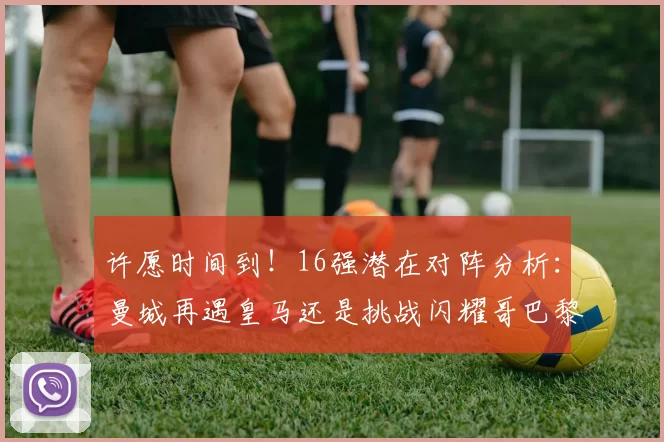 许愿时间到！16强潜在对阵分析：曼城再遇皇马还是挑战闪耀哥巴黎或对决巴萨