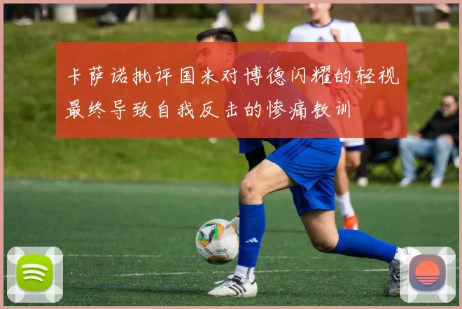 卡萨诺批评国米对博德闪耀的轻视最终导致自我反击的惨痛教训